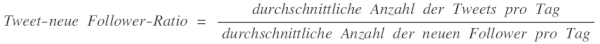 Tweet-neue Follower-Ratio=durchschnittliche Anzahl der Tweets pro Tag geteilt durch durchschnittliche Anzahl neuer Follower pro Tag